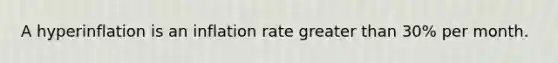 A hyperinflation is an inflation rate greater than​ 30% per month.