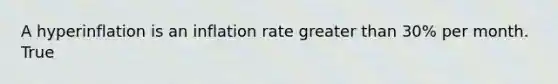 A hyperinflation is an inflation rate <a href='https://www.questionai.com/knowledge/ktgHnBD4o3-greater-than' class='anchor-knowledge'>greater than</a>​ 30% per month. True