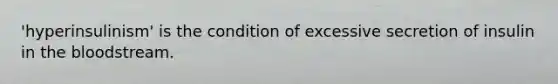'hyperinsulinism' is the condition of excessive secretion of insulin in the bloodstream.