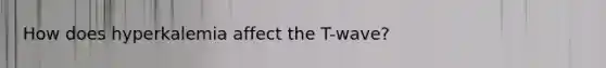 How does hyperkalemia affect the T-wave?