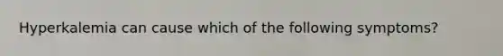 Hyperkalemia can cause which of the following symptoms?