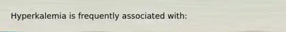 Hyperkalemia is frequently associated with: