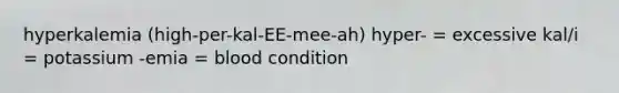 hyperkalemia (high-per-kal-EE-mee-ah) hyper- = excessive kal/i = potassium -emia = blood condition