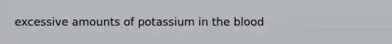 excessive amounts of potassium in <a href='https://www.questionai.com/knowledge/k7oXMfj7lk-the-blood' class='anchor-knowledge'>the blood</a>