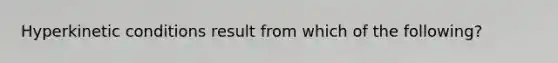 Hyperkinetic conditions result from which of the following?