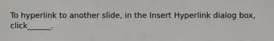 To hyperlink to another slide, in the Insert Hyperlink dialog box, click______.