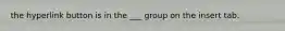 the hyperlink button is in the ___ group on the insert tab.