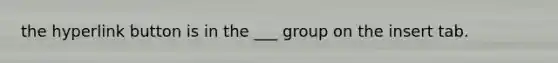 the hyperlink button is in the ___ group on the insert tab.