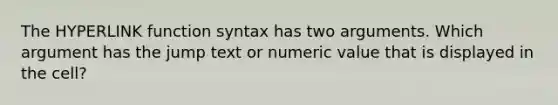 The HYPERLINK function syntax has two arguments. Which argument has the jump text or numeric value that is displayed in the cell?