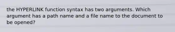 the HYPERLINK function syntax has two arguments. Which argument has a path name and a file name to the document to be opened?