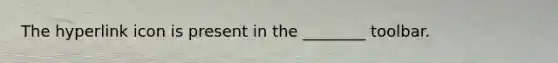 The hyperlink icon is present in the ________ toolbar.