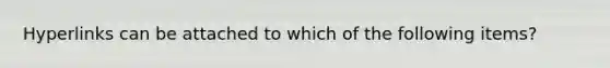 Hyperlinks can be attached to which of the following items?