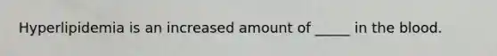 Hyperlipidemia is an increased amount of _____ in <a href='https://www.questionai.com/knowledge/k7oXMfj7lk-the-blood' class='anchor-knowledge'>the blood</a>.
