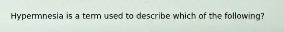 Hypermnesia is a term used to describe which of the following?