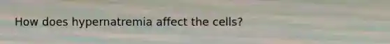 How does hypernatremia affect the cells?