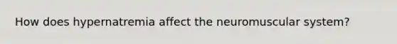How does hypernatremia affect the neuromuscular system?