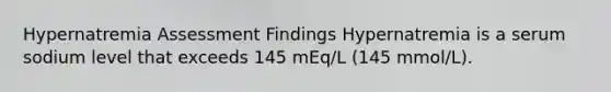 Hypernatremia Assessment Findings Hypernatremia is a serum sodium level that exceeds 145 mEq/L (145 mmol/L).