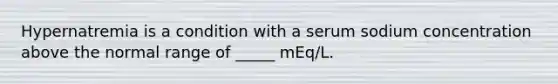 Hypernatremia is a condition with a serum sodium concentration above the normal range of _____ mEq/L.