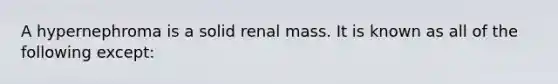 A hypernephroma is a solid renal mass. It is known as all of the following except: