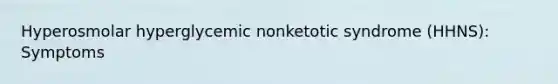 Hyperosmolar hyperglycemic nonketotic syndrome (HHNS): Symptoms