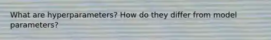 What are hyperparameters? How do they differ from model parameters?