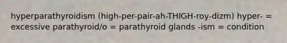 hyperparathyroidism (high-per-pair-ah-THIGH-roy-dizm) hyper- = excessive parathyroid/o = parathyroid glands -ism = condition