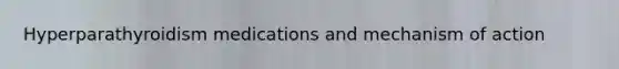 Hyperparathyroidism medications and mechanism of action