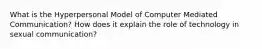 What is the Hyperpersonal Model of Computer Mediated Communication? How does it explain the role of technology in sexual communication?