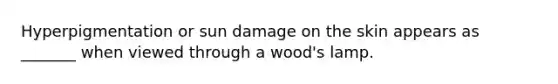 Hyperpigmentation or sun damage on the skin appears as _______ when viewed through a wood's lamp.