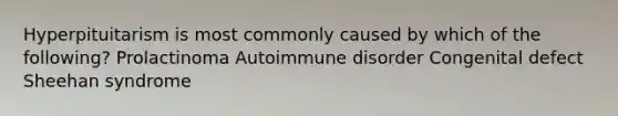 Hyperpituitarism is most commonly caused by which of the following? Prolactinoma Autoimmune disorder Congenital defect Sheehan syndrome