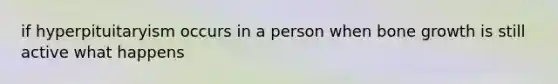 if hyperpituitaryism occurs in a person when bone growth is still active what happens