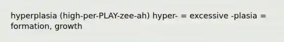 hyperplasia (high-per-PLAY-zee-ah) hyper- = excessive -plasia = formation, growth