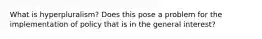 What is hyperpluralism? Does this pose a problem for the implementation of policy that is in the general interest?