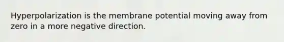 Hyperpolarization is the membrane potential moving away from zero in a more negative direction.