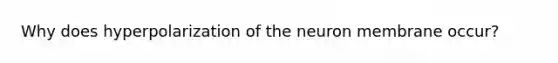 Why does hyperpolarization of the neuron membrane occur?