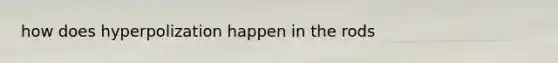 how does hyperpolization happen in the rods
