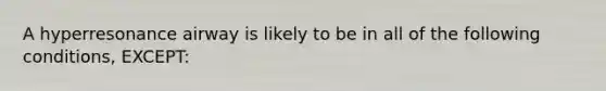 A hyperresonance airway is likely to be in all of the following​ conditions, EXCEPT: