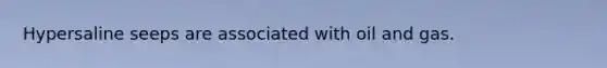 Hypersaline seeps are associated with oil and gas.