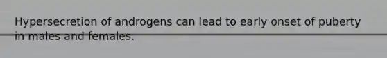 Hypersecretion of androgens can lead to early onset of puberty in males and females.