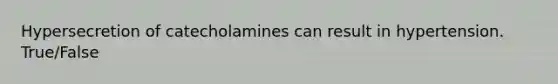 Hypersecretion of catecholamines can result in hypertension. True/False