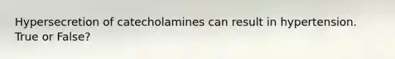 Hypersecretion of catecholamines can result in hypertension. True or False?