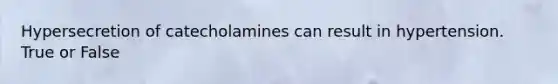 Hypersecretion of catecholamines can result in hypertension. True or False