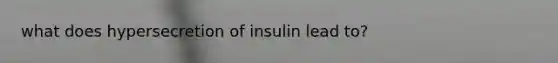 what does hypersecretion of insulin lead to?