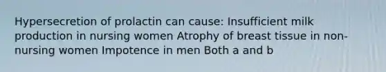 Hypersecretion of prolactin can cause: Insufficient milk production in nursing women Atrophy of breast tissue in non-nursing women Impotence in men Both a and b