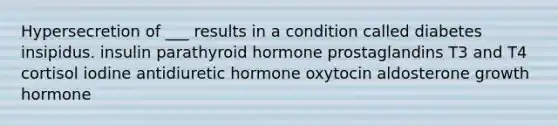 Hypersecretion of ___ results in a condition called diabetes insipidus. insulin parathyroid hormone prostaglandins T3 and T4 cortisol iodine antidiuretic hormone oxytocin aldosterone growth hormone