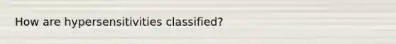 How are hypersensitivities classified?