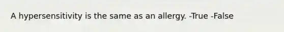 A hypersensitivity is the same as an allergy. -True -False