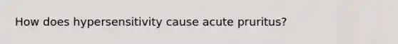 How does hypersensitivity cause acute pruritus?