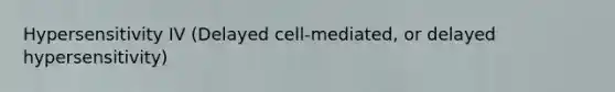 Hypersensitivity IV (Delayed cell-mediated, or delayed hypersensitivity)