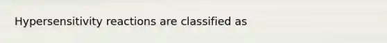 <a href='https://www.questionai.com/knowledge/kgqY8W7tk7-hypersensitivity-reactions' class='anchor-knowledge'>hypersensitivity reactions</a> are classified as